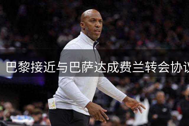 巴黎接近与巴萨达成费兰转会协议 交易即将完成