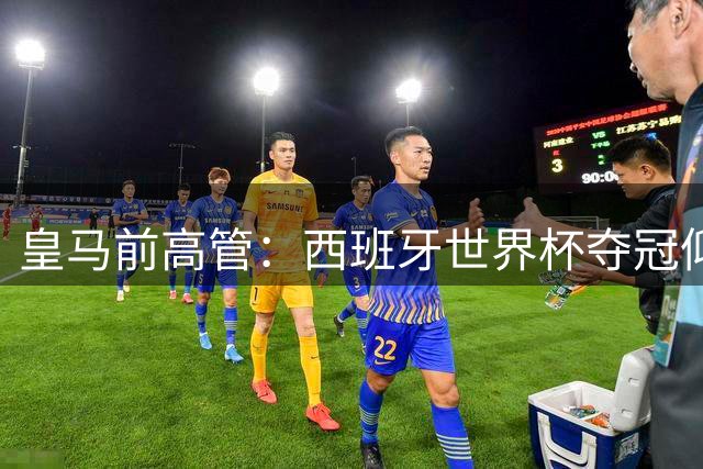 皇马前高管：西班牙世界杯夺冠仰仗巴萨青训 穆帅回归显佛爷无奈